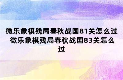 微乐象棋残局春秋战国81关怎么过 微乐象棋残局春秋战国83关怎么过